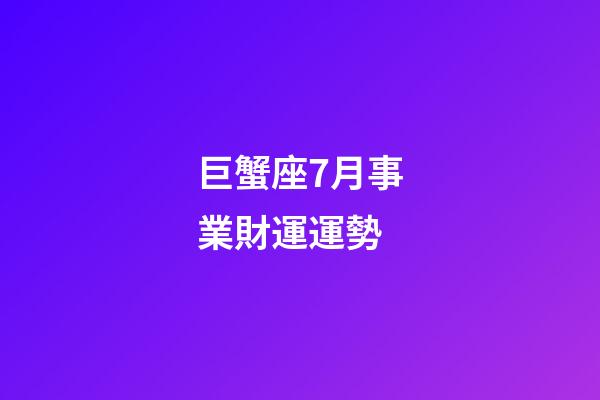 巨蟹座7月事業財運運勢-第1張-星座運勢-玄機派