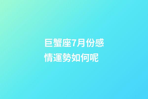 巨蟹座7月份感情運勢如何呢-第1張-星座運勢-玄機派