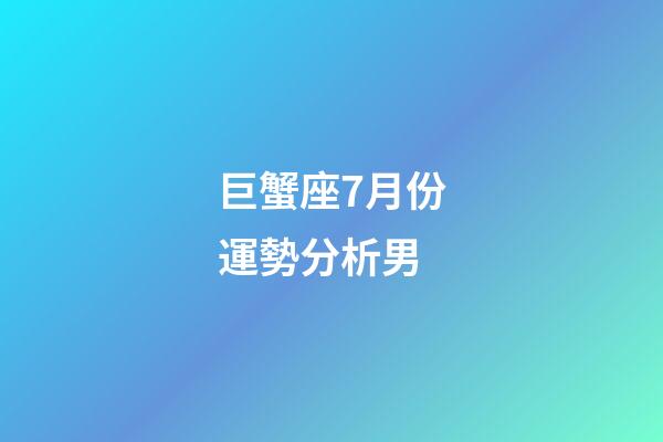 巨蟹座7月份運勢分析男-第1張-星座運勢-玄機派