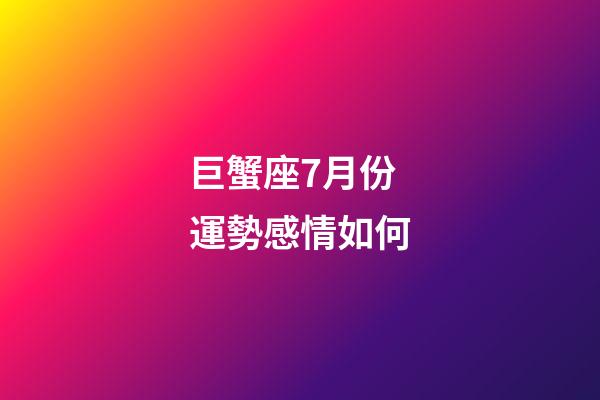 巨蟹座7月份運勢感情如何-第1張-星座運勢-玄機派