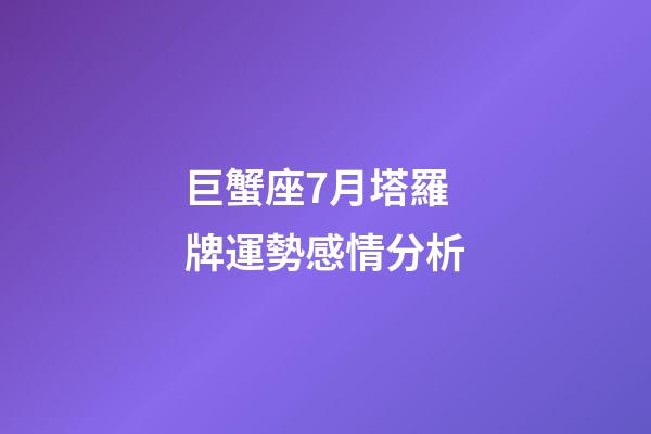 巨蟹座7月塔羅牌運勢感情分析
