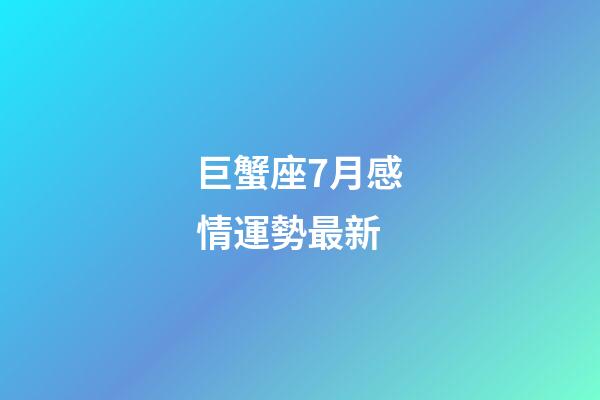 巨蟹座7月感情運勢最新-第1張-星座運勢-玄機派