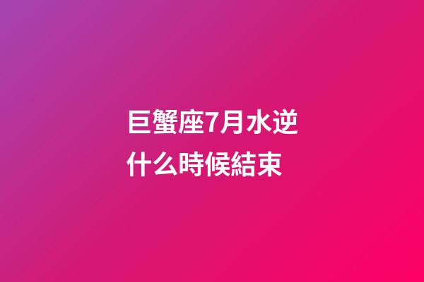 巨蟹座7月水逆什么時候結束-第1張-星座運勢-玄機派