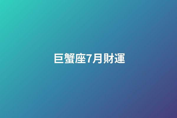巨蟹座7月財運-第1張-星座運勢-玄機派