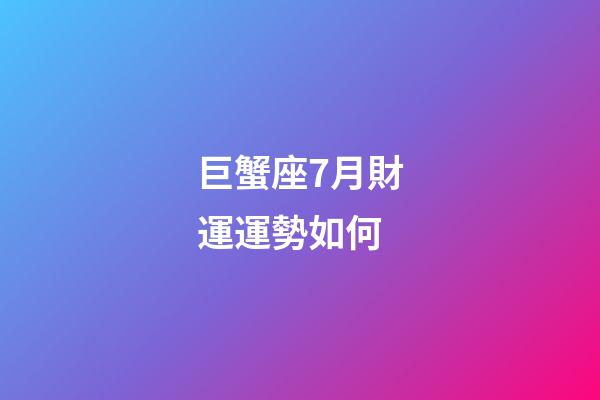 巨蟹座7月財運運勢如何-第1張-星座運勢-玄機派