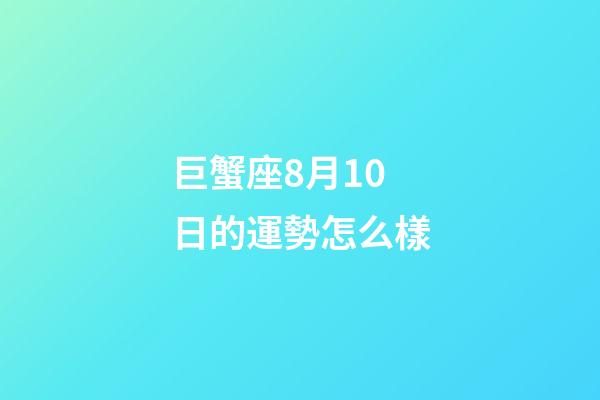 巨蟹座8月10日的運勢怎么樣-第1張-星座運勢-玄機派