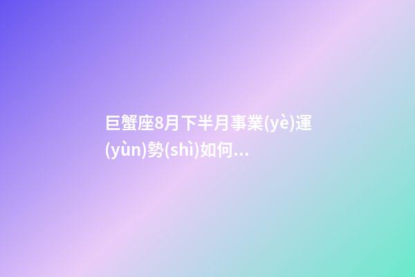 巨蟹座8月下半月事業(yè)運(yùn)勢(shì)如何看-第1張-星座運(yùn)勢(shì)-玄機(jī)派