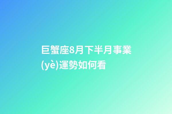 巨蟹座8月下半月事業(yè)運勢如何看