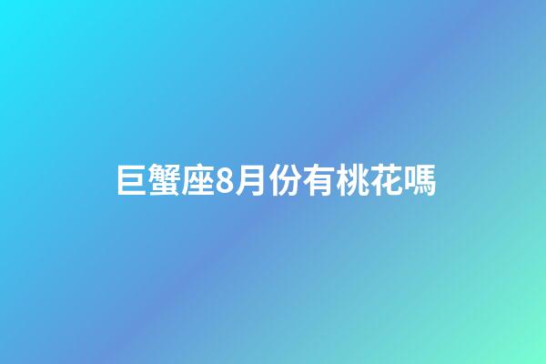 巨蟹座8月份有桃花嗎-第1張-星座運勢-玄機派