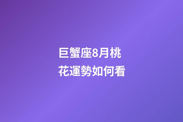 巨蟹座8月桃花運勢如何看-第1張-星座運勢-玄機派