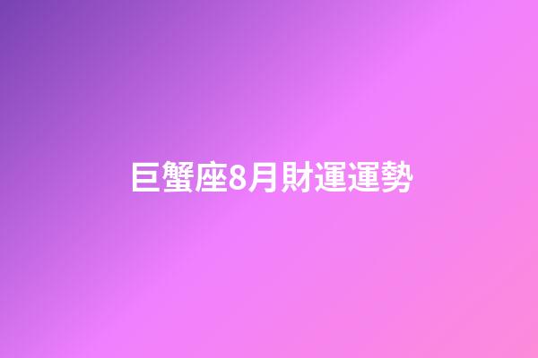 巨蟹座8月財運運勢-第1張-星座運勢-玄機派