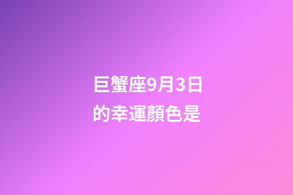 巨蟹座9月3日的幸運顏色是-第1張-星座運勢-玄機派