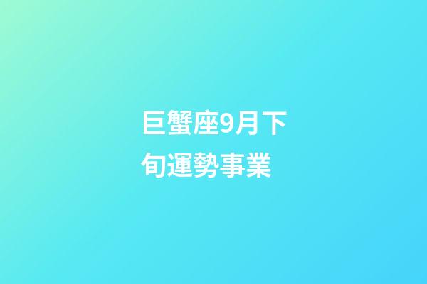 巨蟹座9月下旬運勢事業-第1張-星座運勢-玄機派