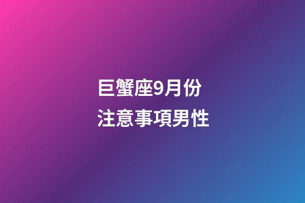 巨蟹座9月份注意事項男性-第1張-星座運勢-玄機派