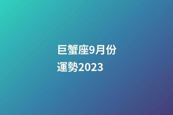 巨蟹座9月份運勢2023-第1張-星座運勢-玄機派