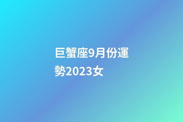 巨蟹座9月份運勢2023女-第1張-星座運勢-玄機派