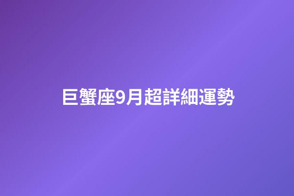 巨蟹座9月超詳細運勢-第1張-星座運勢-玄機派