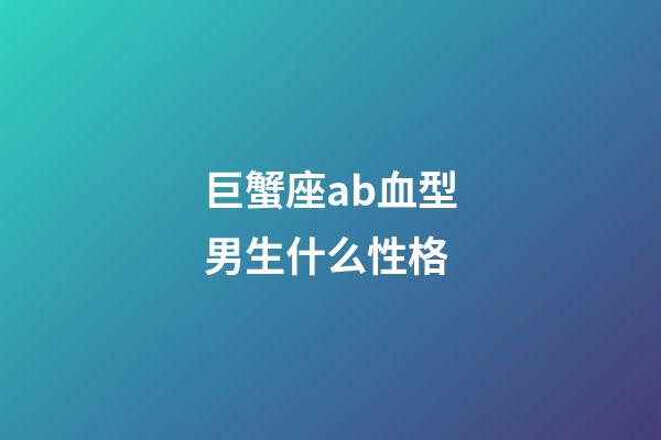 巨蟹座ab血型男生什么性格-第1張-星座運勢-玄機派