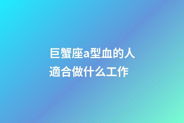 巨蟹座a型血的人適合做什么工作-第1張-星座運勢-玄機派