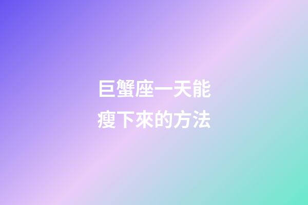 巨蟹座一天能瘦下來的方法-第1張-星座運勢-玄機派