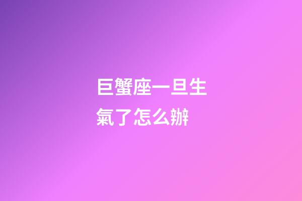 巨蟹座一旦生氣了怎么辦-第1張-星座運(yùn)勢(shì)-玄機(jī)派