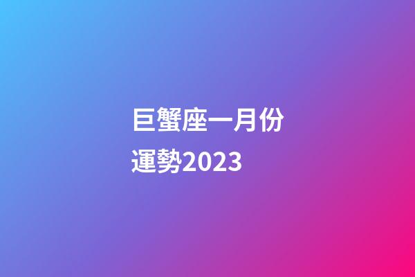巨蟹座一月份運勢2023