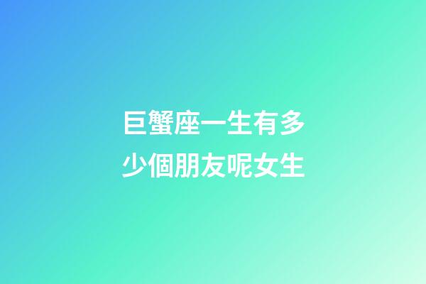 巨蟹座一生有多少個朋友呢女生-第1張-星座運勢-玄機派