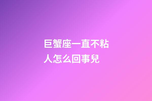 巨蟹座一直不粘人怎么回事兒-第1張-星座運勢-玄機派