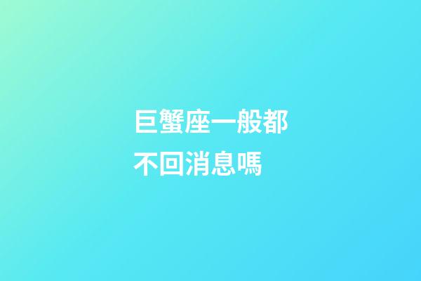 巨蟹座一般都不回消息嗎-第1張-星座運勢-玄機派