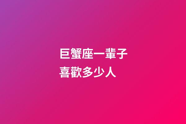 巨蟹座一輩子喜歡多少人-第1張-星座運(yùn)勢-玄機(jī)派