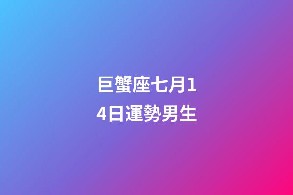 巨蟹座七月14日運勢男生-第1張-星座運勢-玄機派