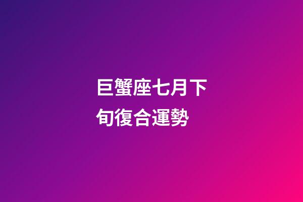 巨蟹座七月下旬復合運勢-第1張-星座運勢-玄機派