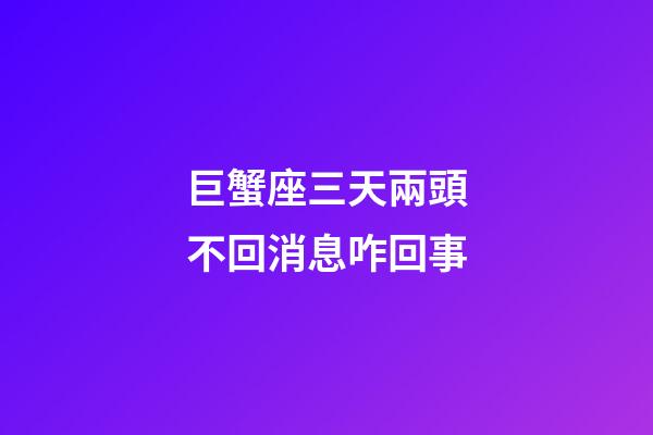 巨蟹座三天兩頭不回消息咋回事-第1張-星座運勢-玄機派