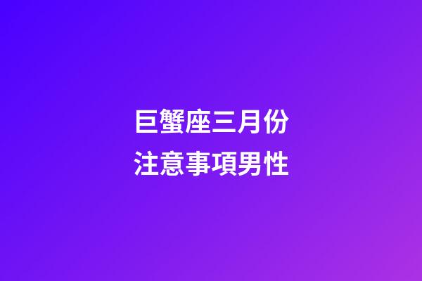 巨蟹座三月份注意事項男性-第1張-星座運勢-玄機派