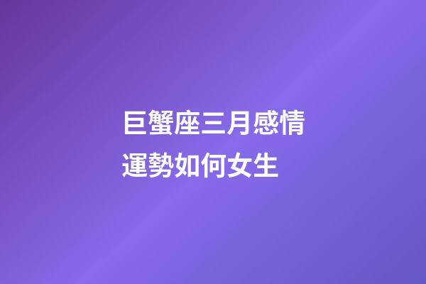 巨蟹座三月感情運勢如何女生-第1張-星座運勢-玄機派