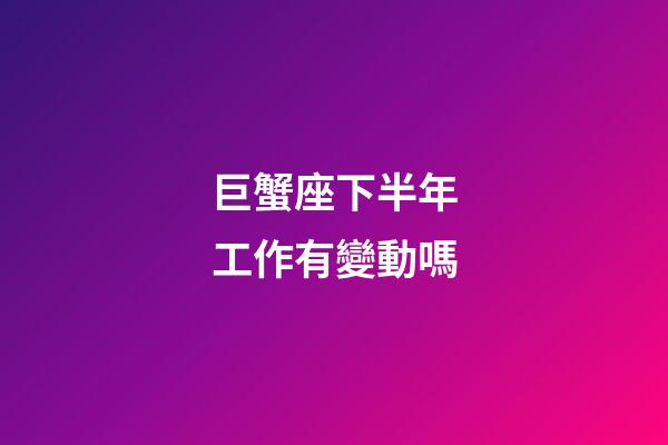 巨蟹座下半年工作有變動嗎-第1張-星座運勢-玄機派