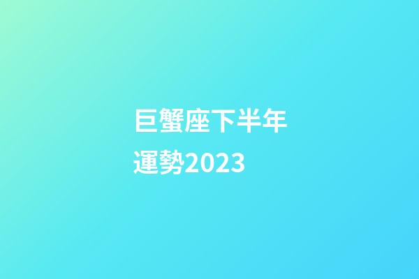 巨蟹座下半年運勢2023-第1張-星座運勢-玄機派