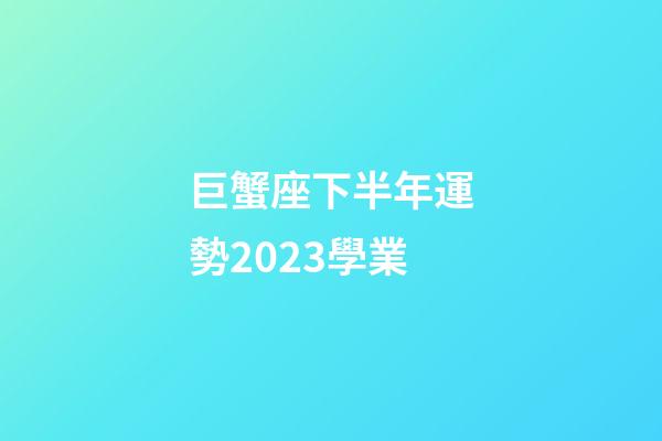 巨蟹座下半年運勢2023學業-第1張-星座運勢-玄機派