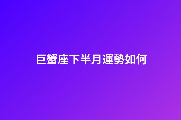 巨蟹座下半月運勢如何-第1張-星座運勢-玄機派