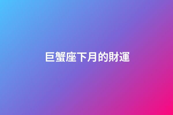巨蟹座下月的財運-第1張-星座運勢-玄機派