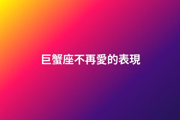 巨蟹座不再愛的表現-第1張-星座運勢-玄機派