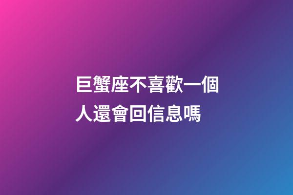 巨蟹座不喜歡一個人還會回信息嗎-第1張-星座運勢-玄機派