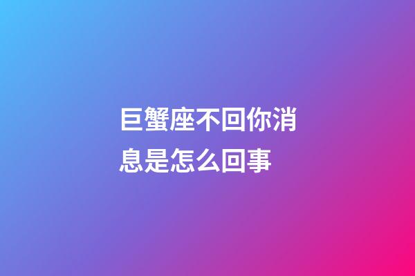 巨蟹座不回你消息是怎么回事-第1張-星座運勢-玄機派