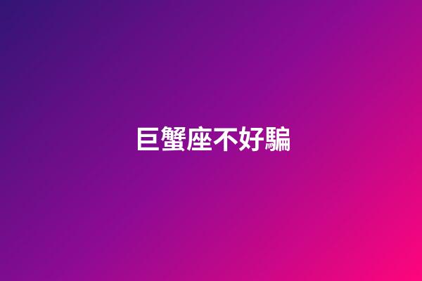 巨蟹座不好騙-第1張-星座運勢-玄機派