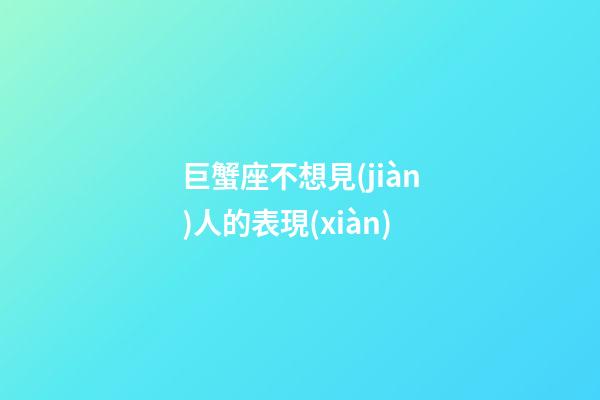 巨蟹座不想見(jiàn)人的表現(xiàn)