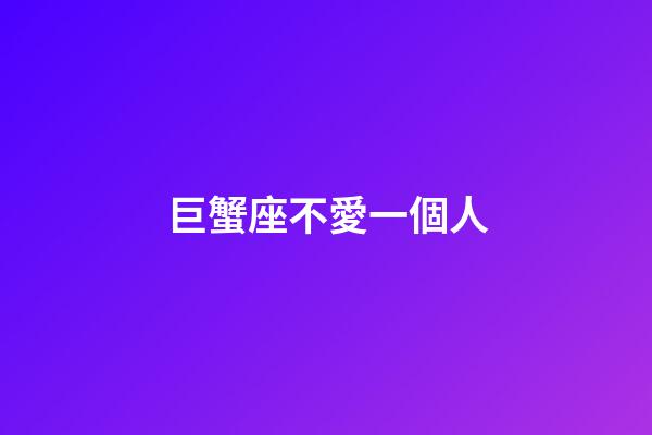 巨蟹座不愛一個人-第1張-星座運勢-玄機派