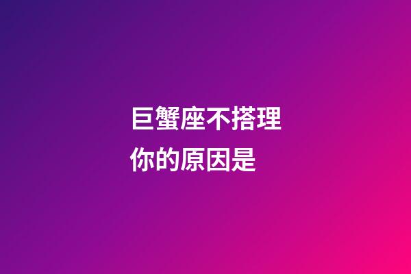巨蟹座不搭理你的原因是-第1張-星座運(yùn)勢-玄機(jī)派