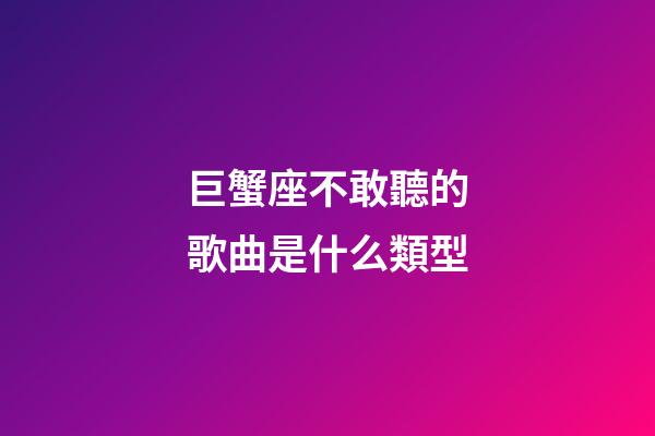 巨蟹座不敢聽的歌曲是什么類型-第1張-星座運(yùn)勢-玄機(jī)派
