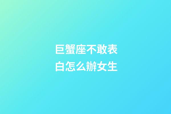 巨蟹座不敢表白怎么辦女生-第1張-星座運勢-玄機派