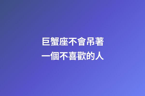 巨蟹座不會吊著一個不喜歡的人